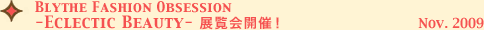 『Fashion Obsession -Eclectic Beauty-』展覧会開催！ Nov.2009