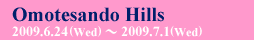 Omotesando Hills 2009.6.24.（Wed）〜2009.7.1.（Wed）