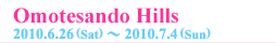 Omotesando Hills 2010.6.26.（Sat）〜2010.7.4.（Sun）