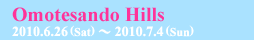 Omotesando Hills 2010.6.26.（Sat）〜2010.7.4.（Sun）