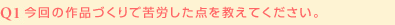 Q1:今回の作品づくりで苦労した点を教えてください。