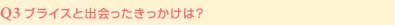 Q3:ブライスと出会ったきっかけは?