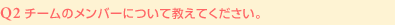 Q2:チームのメンバーについて教えてください。